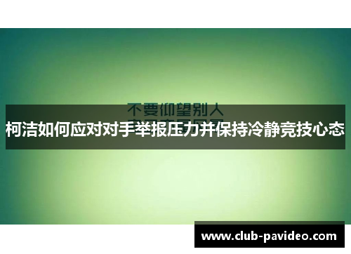 柯洁如何应对对手举报压力并保持冷静竞技心态 柯洁如何应对对手举报压力并保持冷静竞技心态