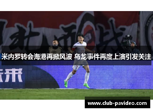 米内罗转会海港再掀风波 乌龙事件再度上演引发关注