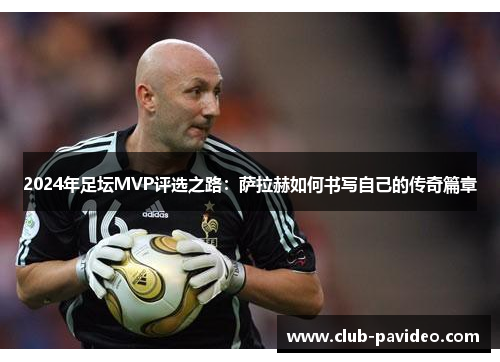 2024年足坛MVP评选之路:萨拉赫如何书写自己的传奇篇章 2024年足坛MVP评选之路:萨拉赫如何书写自己的传奇篇章