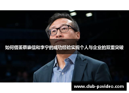 如何借鉴蔡崇信和李宁的成功经验实现个人与企业的双重突破 如何借鉴蔡崇信和李宁的成功经验实现个人与企业的双重突破