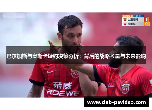 巴尔加斯与奥斯卡续约决策分析:背后的战略考量与未来影响 巴尔加斯与奥斯卡续约决策分析:背后的战略考量与未来影响