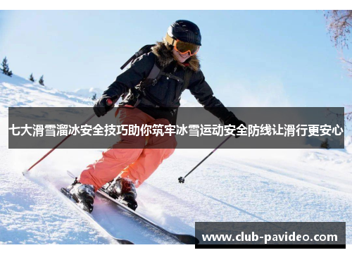 七大滑雪溜冰安全技巧助你筑牢冰雪运动安全防线让滑行更安心 七大滑雪溜冰安全技巧助你筑牢冰雪运动安全防线让滑行更安心