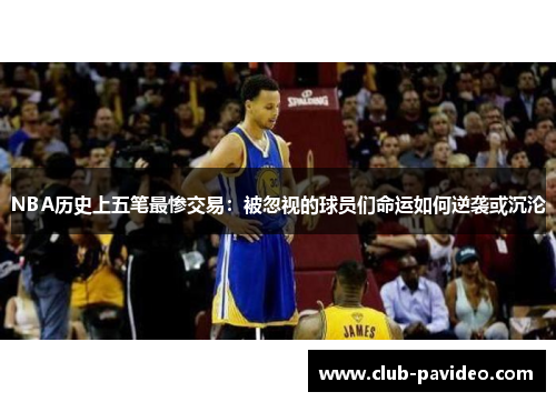 NBA历史上五笔最惨交易:被忽视的球员们命运如何逆袭或沉沦 NBA历史上五笔最惨交易:被忽视的球员们命运如何逆袭或沉沦