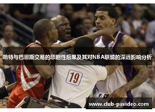 哈特与巴恩斯交易的悲剧性后果及其对NBA联盟的深远影响分析