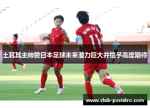 土耳其主帅赞日本足球未来潜力巨大并给予高度期待 土耳其主帅赞日本足球未来潜力巨大并给予高度期待