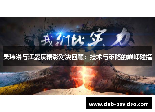 吴玮曦与江晏庆精彩对决回顾:技术与策略的巅峰碰撞 吴玮曦与江晏庆精彩对决回顾:技术与策略的巅峰碰撞