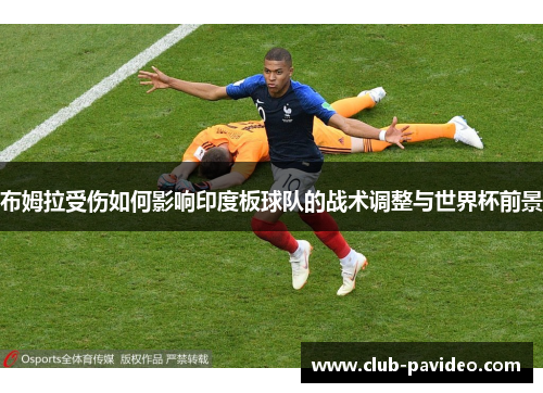 布姆拉受伤如何影响印度板球队的战术调整与世界杯前景 布姆拉受伤如何影响印度板球队的战术调整与世界杯前景