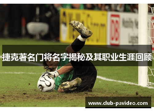 捷克著名门将名字揭秘及其职业生涯回顾