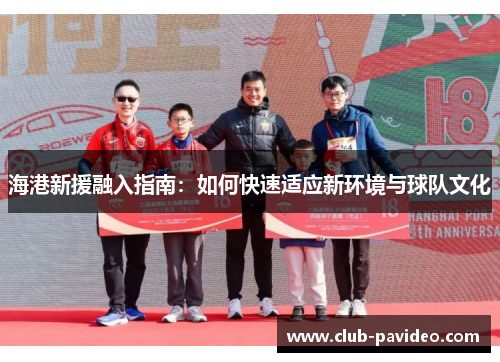 海港新援融入指南：如何快速适应新环境与球队文化