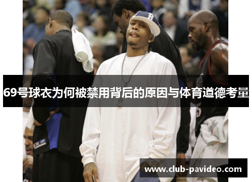 69号球衣为何被禁用背后的原因与体育道德考量 69号球衣为何被禁用背后的原因与体育道德考量