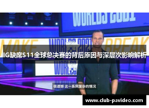 IG缺席S11全球总决赛的背后原因与深层次影响解析 IG缺席S11全球总决赛的背后原因与深层次影响解析