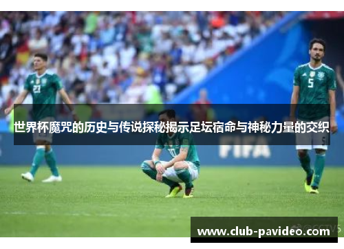 世界杯魔咒的历史与传说探秘揭示足坛宿命与神秘力量的交织