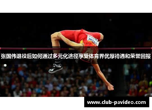 张国伟退役后如何通过多元化途径享受体育界优厚待遇和荣誉回报