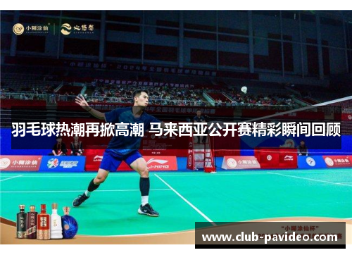 羽毛球热潮再掀高潮 马来西亚公开赛精彩瞬间回顾