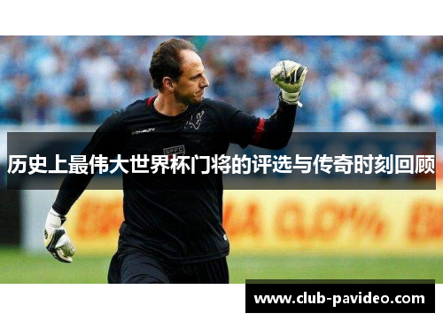 历史上最伟大世界杯门将的评选与传奇时刻回顾