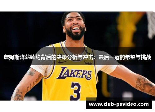 詹姆斯降薪续约背后的决策分析与冲击:最后一冠的希望与挑战 詹姆斯降薪续约背后的决策分析与冲击:最后一冠的希望与挑战