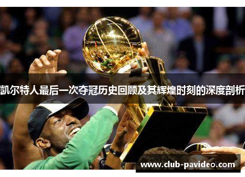 凯尔特人最后一次夺冠历史回顾及其辉煌时刻的深度剖析