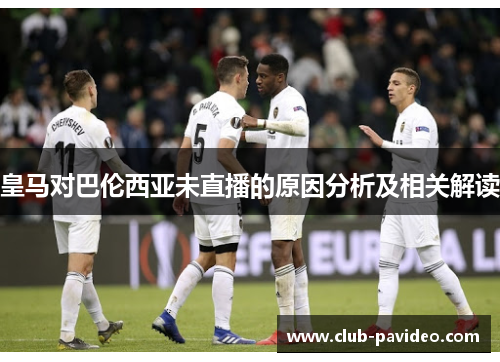 皇马对巴伦西亚未直播的原因分析及相关解读