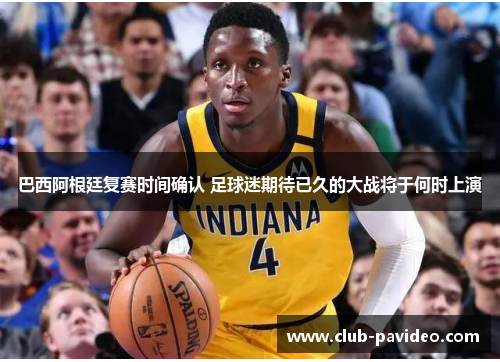 巴西阿根廷复赛时间确认 足球迷期待已久的大战将于何时上演 巴西阿根廷复赛时间确认 足球迷期待已久的大战将于何时上演