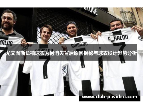 尤文图斯长袖球衣为何消失背后原因揭秘与球衣设计趋势分析