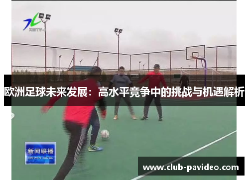 欧洲足球未来发展：高水平竞争中的挑战与机遇解析