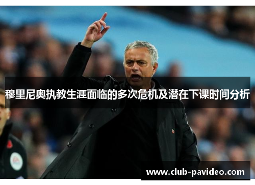 穆里尼奥执教生涯面临的多次危机及潜在下课时间分析 穆里尼奥执教生涯面临的多次危机及潜在下课时间分析