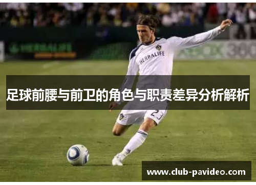 足球前腰与前卫的角色与职责差异分析解析 足球前腰与前卫的角色与职责差异分析解析