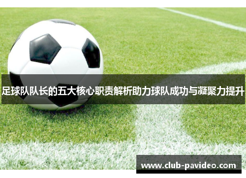 足球队队长的五大核心职责解析助力球队成功与凝聚力提升