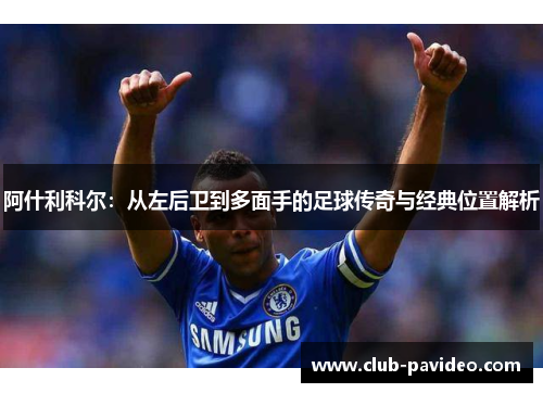 阿什利科尔:从左后卫到多面手的足球传奇与经典位置解析 阿什利科尔:从左后卫到多面手的足球传奇与经典位置解析