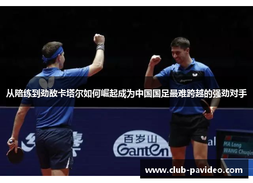 从陪练到劲敌卡塔尔如何崛起成为中国国足最难跨越的强劲对手