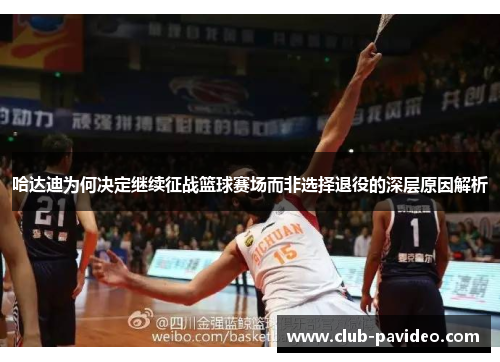 哈达迪为何决定继续征战篮球赛场而非选择退役的深层原因解析