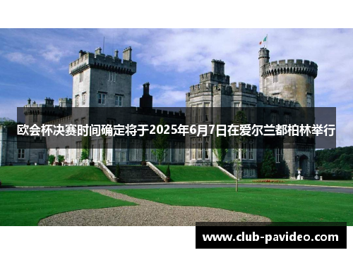 欧会杯决赛时间确定将于2025年6月7日在爱尔兰都柏林举行 欧会杯决赛时间确定将于2025年6月7日在爱尔兰都柏林举行