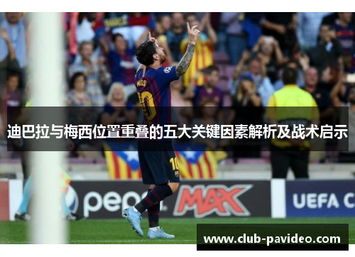 迪巴拉与梅西位置重叠的五大关键因素解析及战术启示 迪巴拉与梅西位置重叠的五大关键因素解析及战术启示