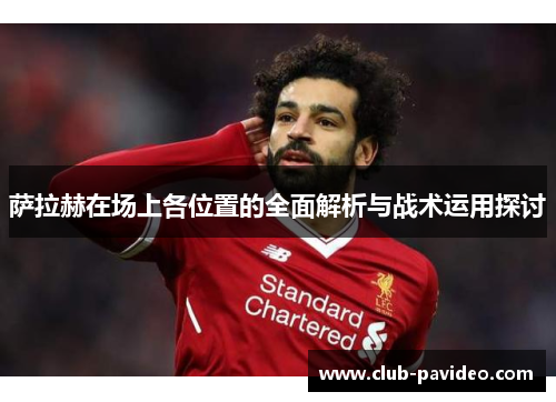 萨拉赫在场上各位置的全面解析与战术运用探讨 萨拉赫在场上各位置的全面解析与战术运用探讨