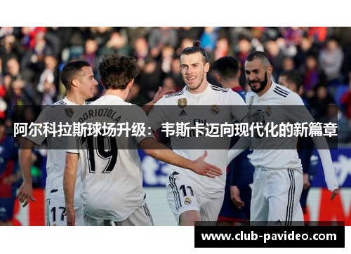 阿尔科拉斯球场升级：韦斯卡迈向现代化的新篇章