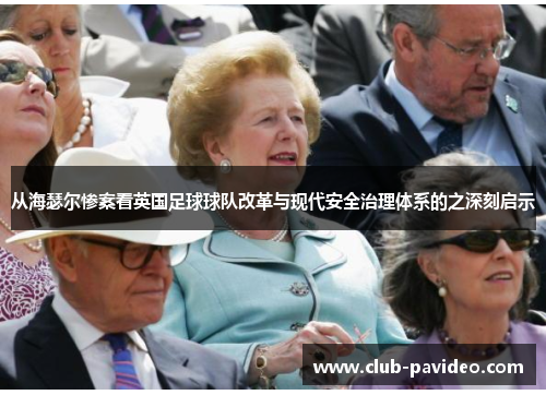 从海瑟尔惨案看英国足球球队改革与现代安全治理体系的之深刻启示 从海瑟尔惨案看英国足球球队改革与现代安全治理体系的之深刻启示