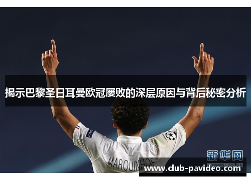 揭示巴黎圣日耳曼欧冠屡败的深层原因与背后秘密分析