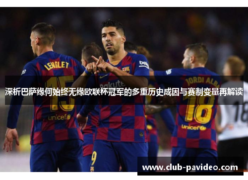 深析巴萨缘何始终无缘欧联杯冠军的多重历史成因与赛制变量再解读 深析巴萨缘何始终无缘欧联杯冠军的多重历史成因与赛制变量再解读