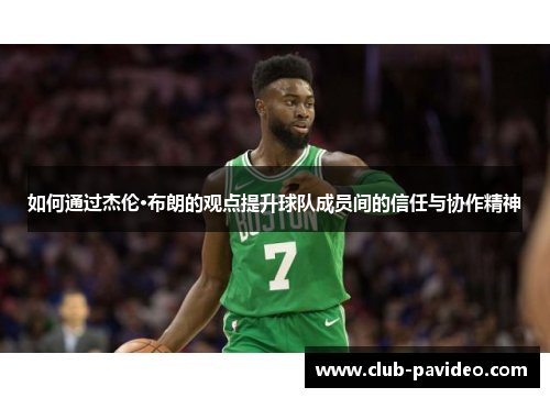 如何通过杰伦·布朗的观点提升球队成员间的信任与协作精神 如何通过杰伦·布朗的观点提升球队成员间的信任与协作精神