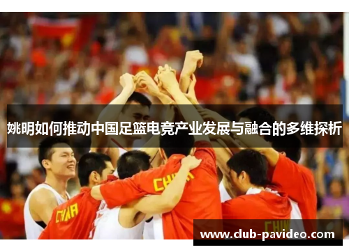 姚明如何推动中国足篮电竞产业发展与融合的多维探析