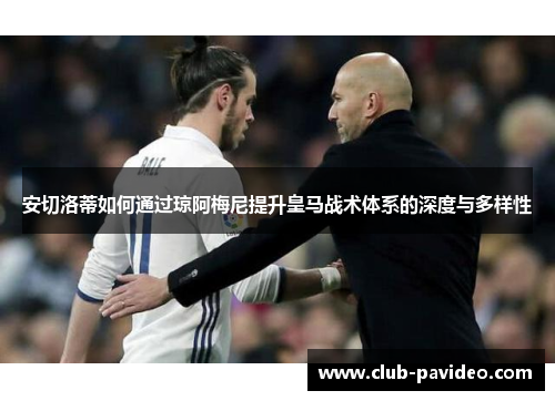 安切洛蒂如何通过琼阿梅尼提升皇马战术体系的深度与多样性 安切洛蒂如何通过琼阿梅尼提升皇马战术体系的深度与多样性