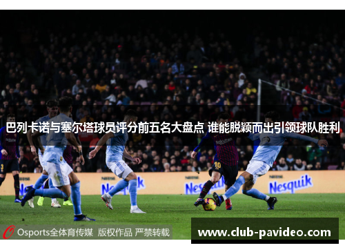 巴列卡诺与塞尔塔球员评分前五名大盘点 谁能脱颖而出引领球队胜利