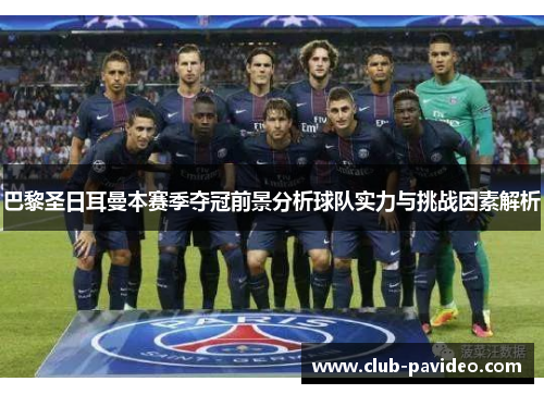 巴黎圣日耳曼本赛季夺冠前景分析球队实力与挑战因素解析 巴黎圣日耳曼本赛季夺冠前景分析球队实力与挑战因素解析