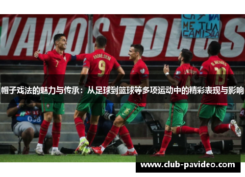 帽子戏法的魅力与传承:从足球到篮球等多项运动中的精彩表现与影响 帽子戏法的魅力与传承:从足球到篮球等多项运动中的精彩表现与影响