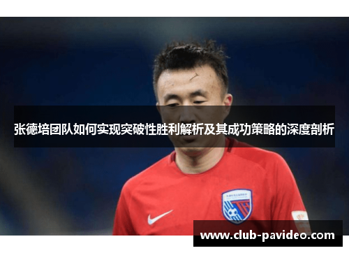 张德培团队如何实现突破性胜利解析及其成功策略的深度剖析 张德培团队如何实现突破性胜利解析及其成功策略的深度剖析