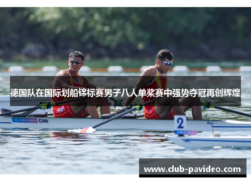 德国队在国际划船锦标赛男子八人单桨赛中强势夺冠再创辉煌 德国队在国际划船锦标赛男子八人单桨赛中强势夺冠再创辉煌
