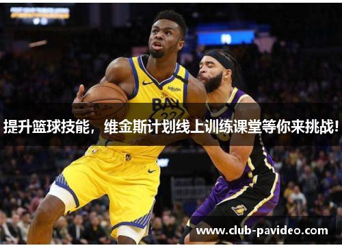 提升篮球技能,维金斯计划线上训练课堂等你来挑战! 提升篮球技能,维金斯计划线上训练课堂等你来挑战!