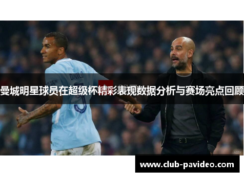 曼城明星球员在超级杯精彩表现数据分析与赛场亮点回顾 曼城明星球员在超级杯精彩表现数据分析与赛场亮点回顾