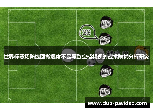 世界杯赛场防线回撤速度不足导致空档频现的战术隐忧分析研究