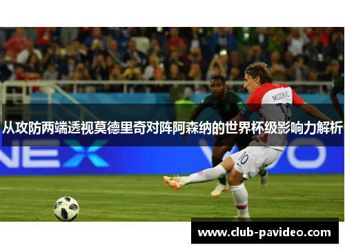 从攻防两端透视莫德里奇对阵阿森纳的世界杯级影响力解析 从攻防两端透视莫德里奇对阵阿森纳的世界杯级影响力解析